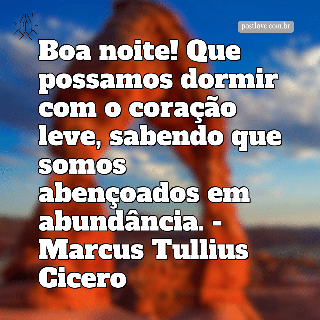 “Boa noite! Que possamos dormir com o coração leve, sabendo que somos abençoados em abundância.” – Marcus Tullius Cicero