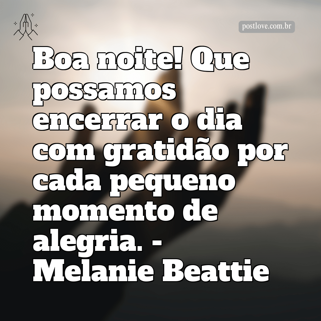 “Boa noite! Que possamos encerrar o dia com gratidão por cada pequeno momento de alegria.” – Melanie Beattie