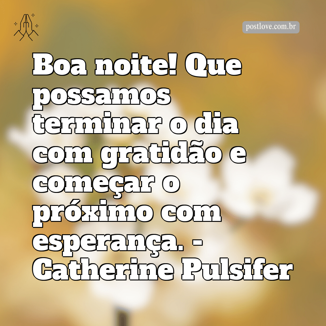 “Boa noite! Que possamos terminar o dia com gratidão e começar o próximo com esperança.” – Catherine Pulsifer