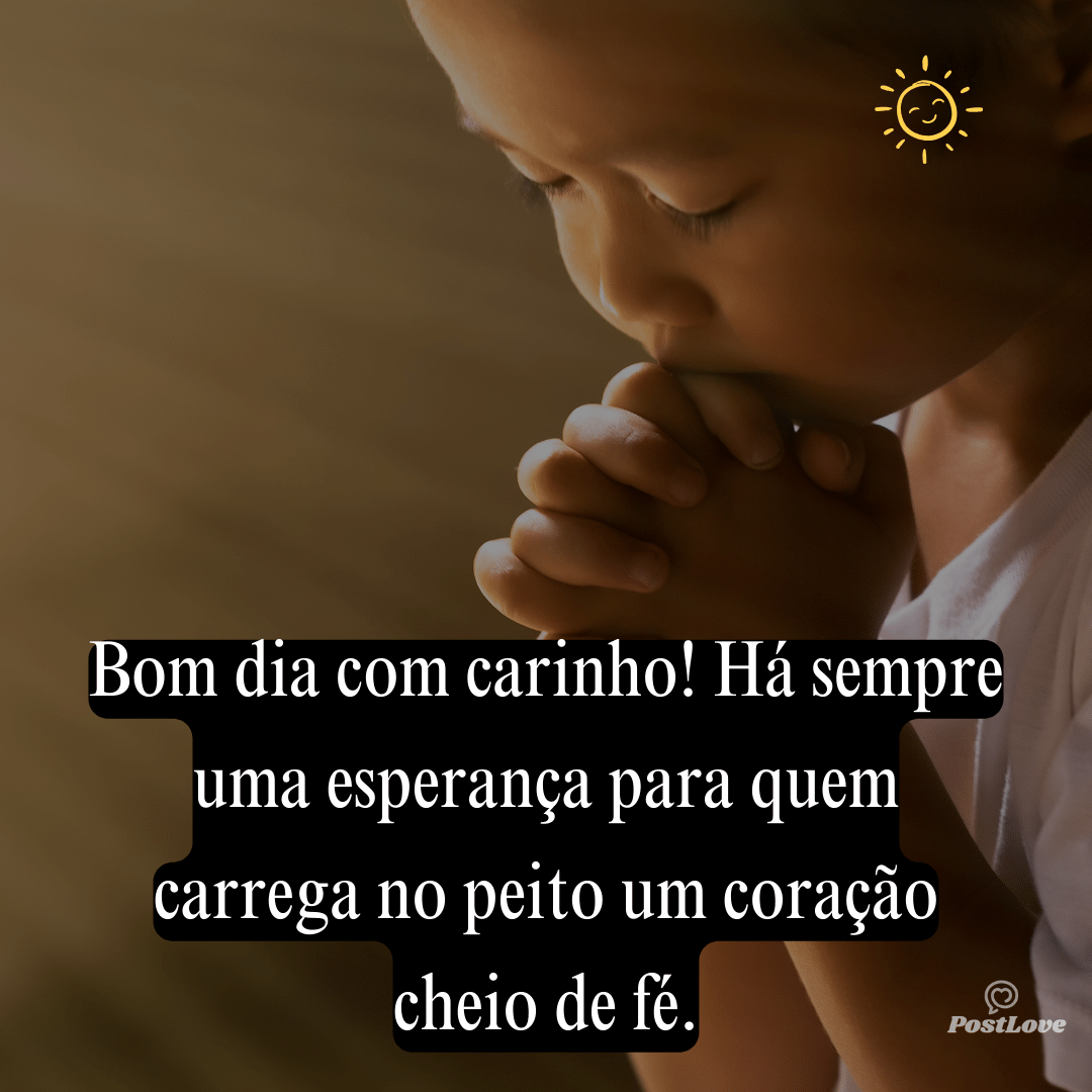 Bom dia com carinho! Há sempre uma esperança para quem carrega no peito um coração cheio de fé.