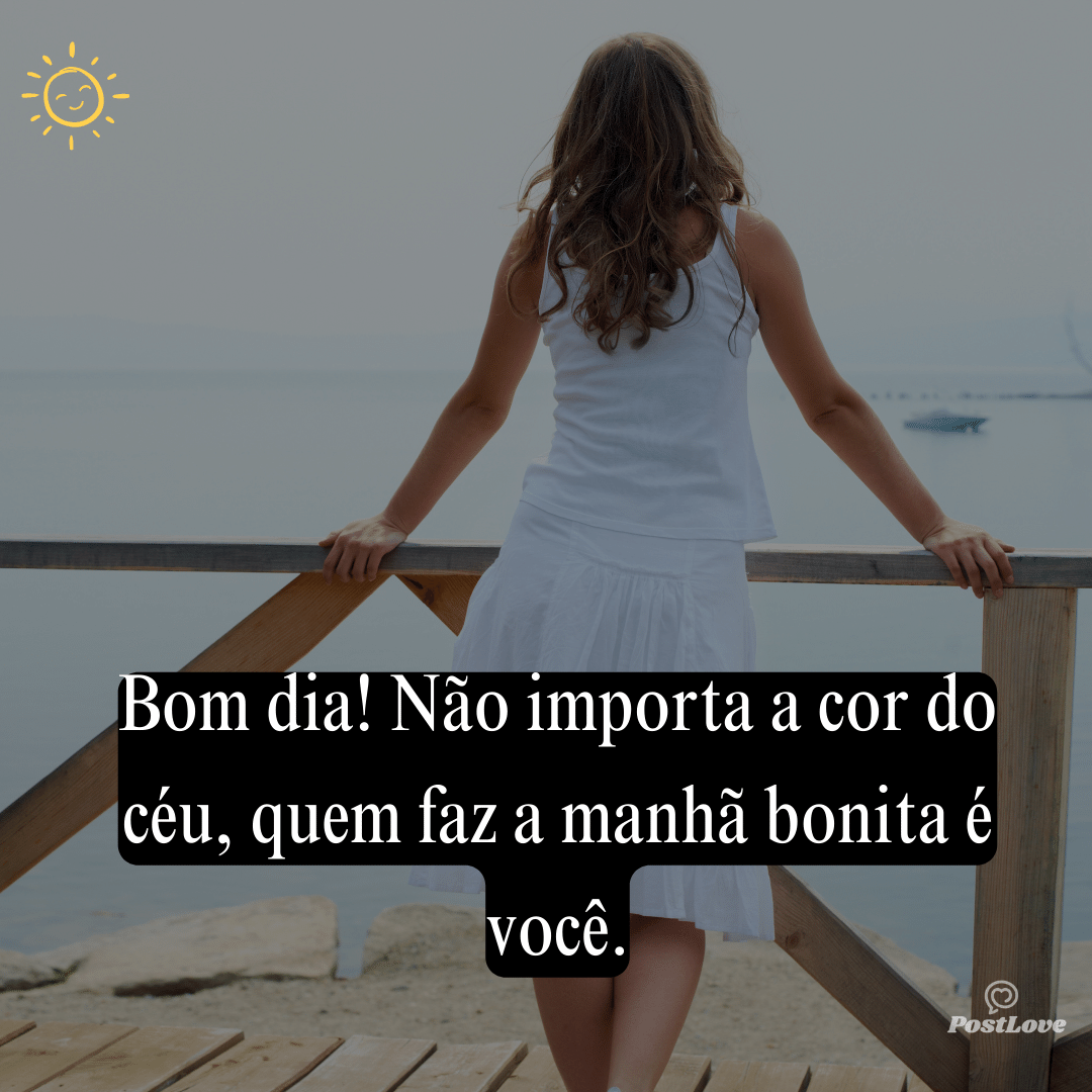 Bom dia! Não importa a cor do céu, quem faz a manhã bonita é você.