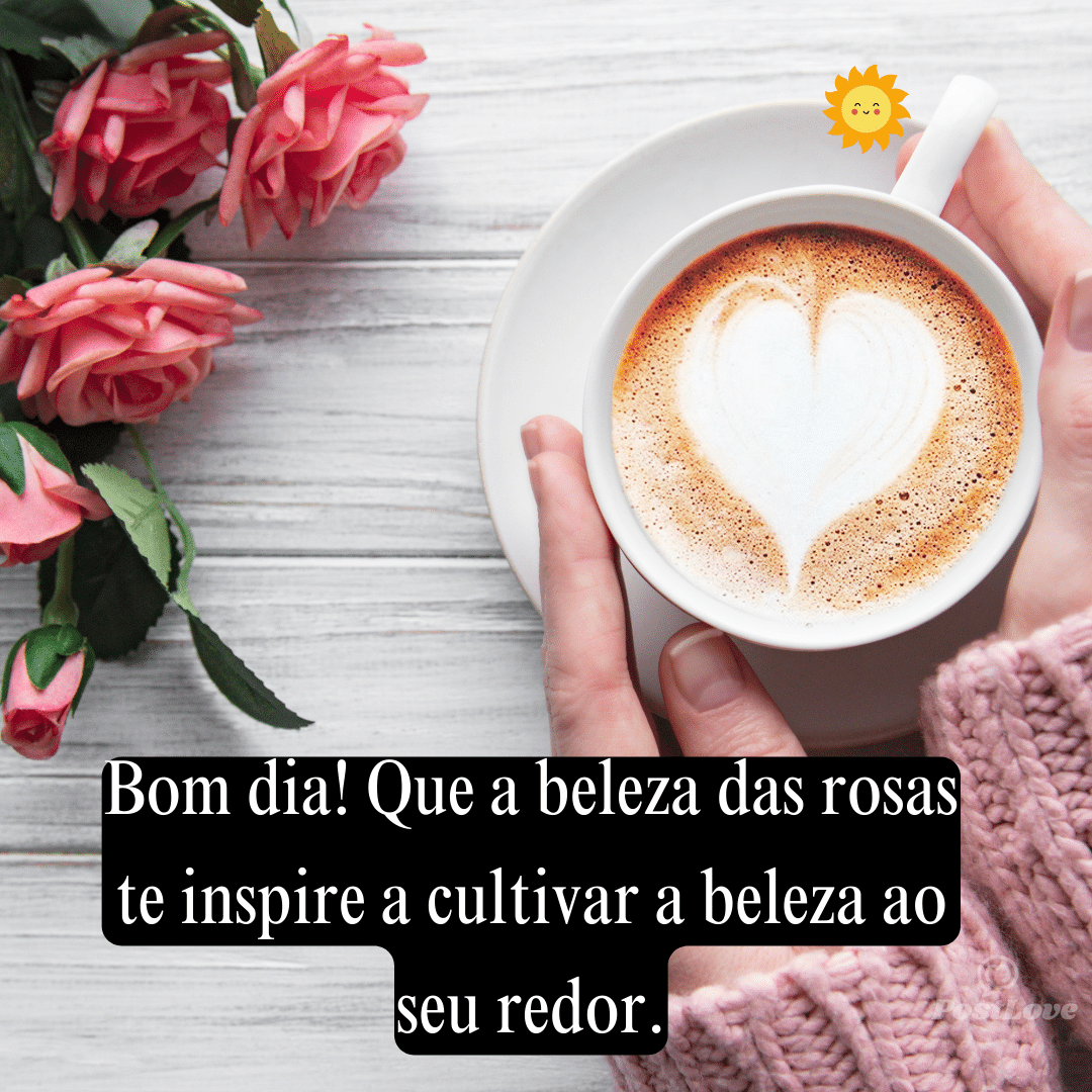 Bom dia! Que a beleza das rosas te inspire a cultivar a beleza ao seu redor.