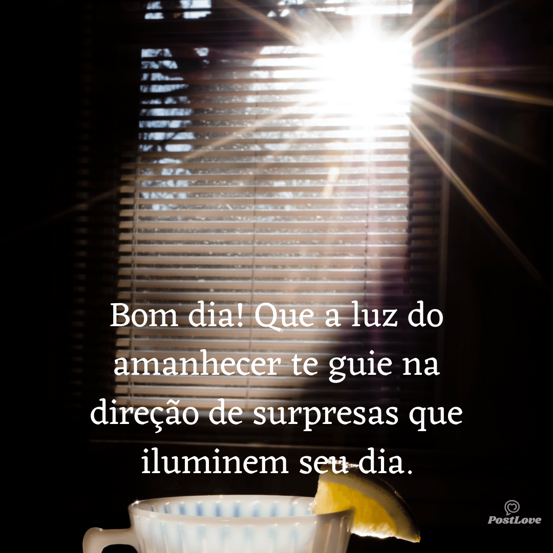 Bom dia! Que a luz do amanhecer te guie na direção de surpresas que iluminem seu dia.