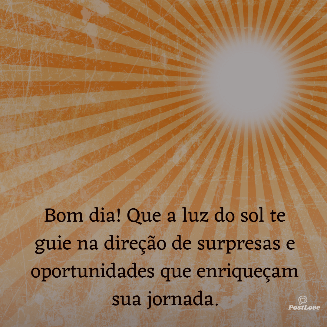 Bom dia! Que a luz do sol te guie na direção de surpresas e oportunidades que enriqueçam sua jornada.