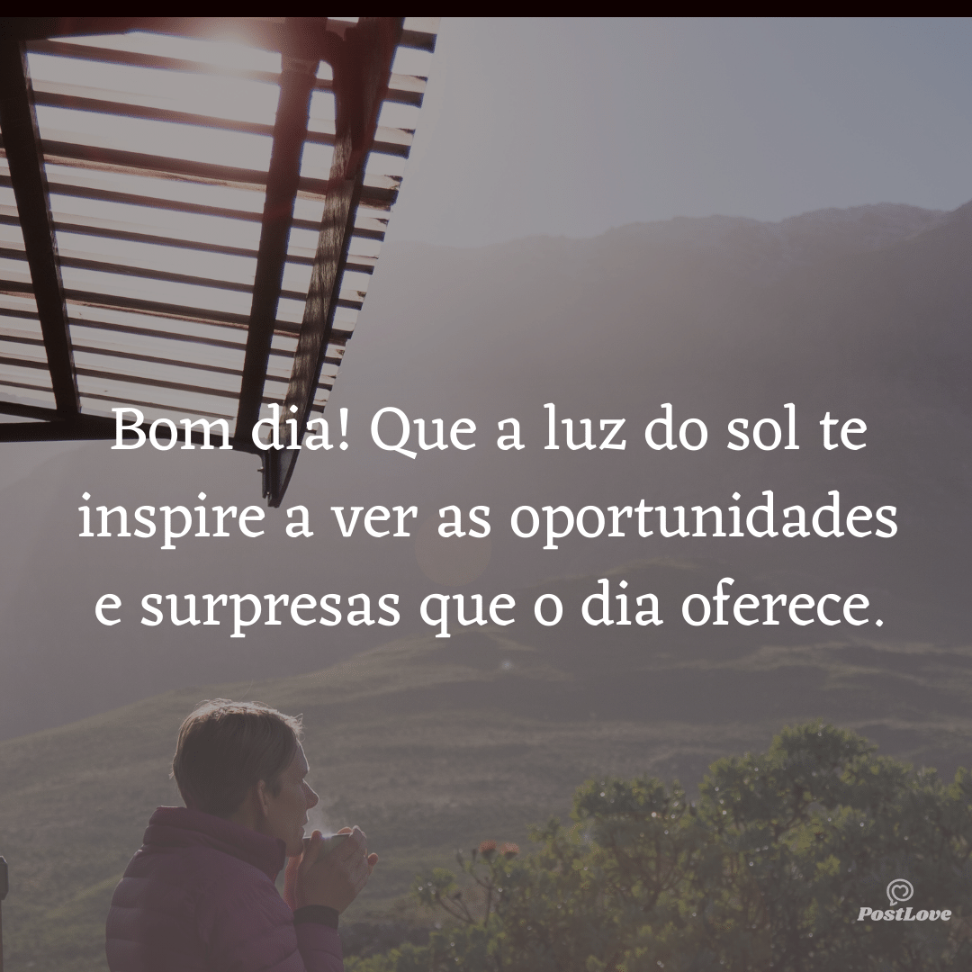 Bom dia! Que a luz do sol te inspire a ver as oportunidades e surpresas que o dia oferece.