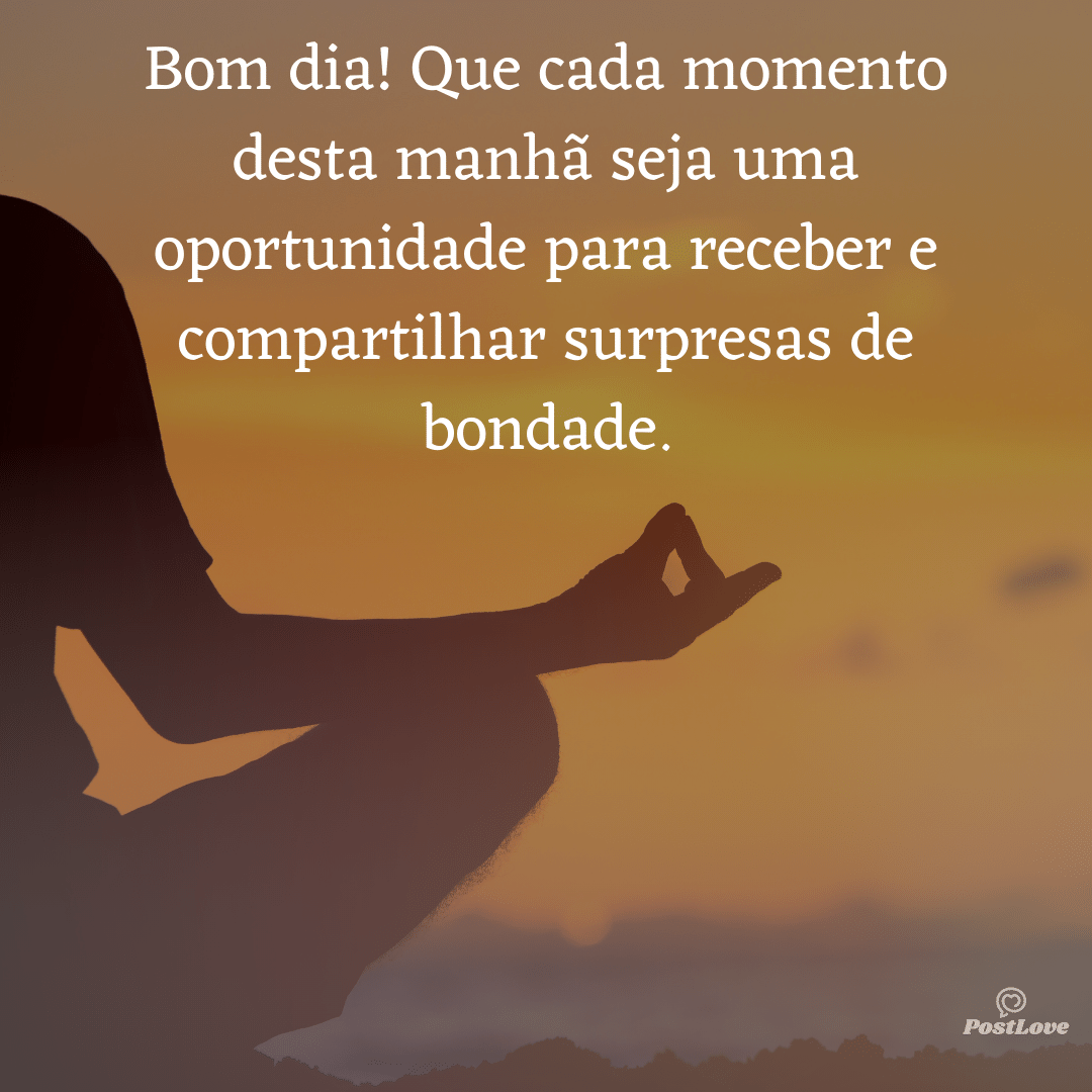 Bom dia! Que cada momento desta manhã seja uma oportunidade para receber e compartilhar surpresas de bondade.