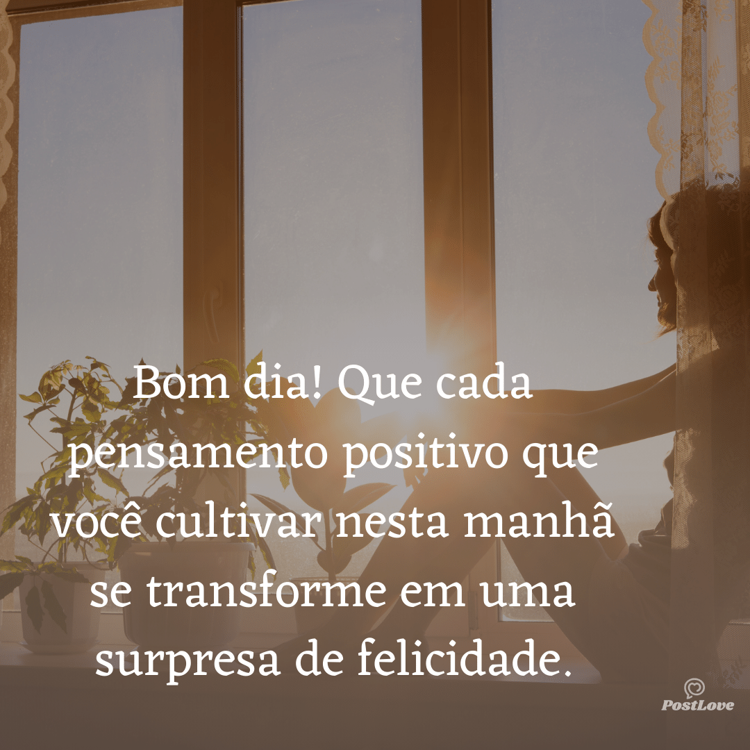 Bom dia! Que cada pensamento positivo que você cultivar nesta manhã se transforme em uma surpresa de felicidade.