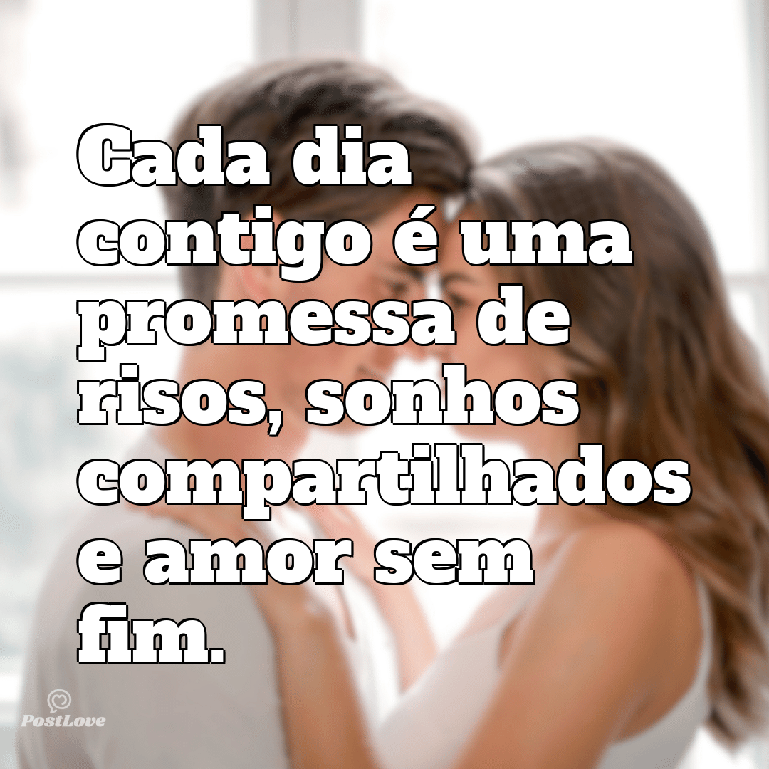 Cada dia contigo é uma promessa de risos, sonhos compartilhados e amor sem fim.