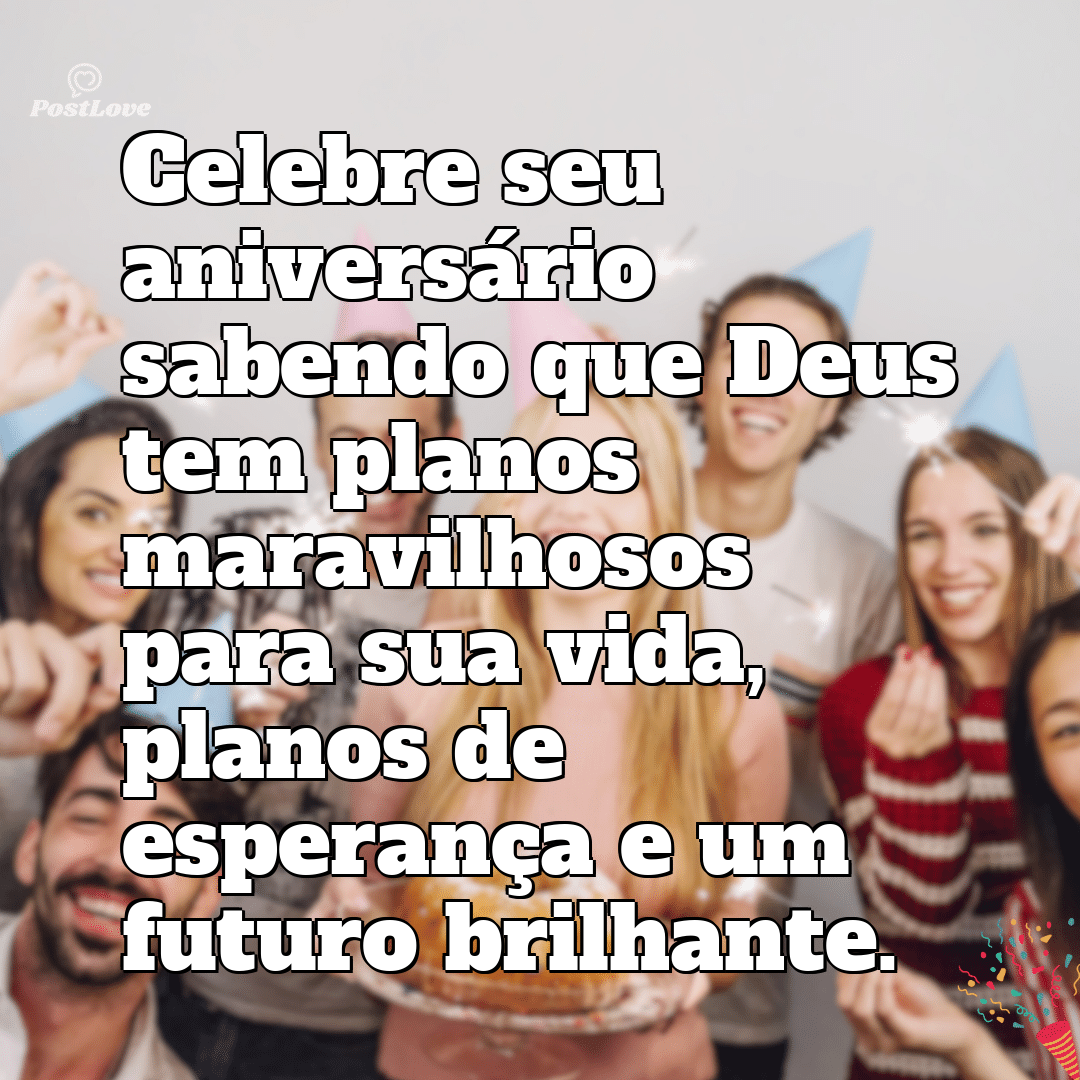 “Celebre seu aniversário sabendo que Deus tem planos maravilhosos para sua vida, planos de esperança e um futuro brilhante.”