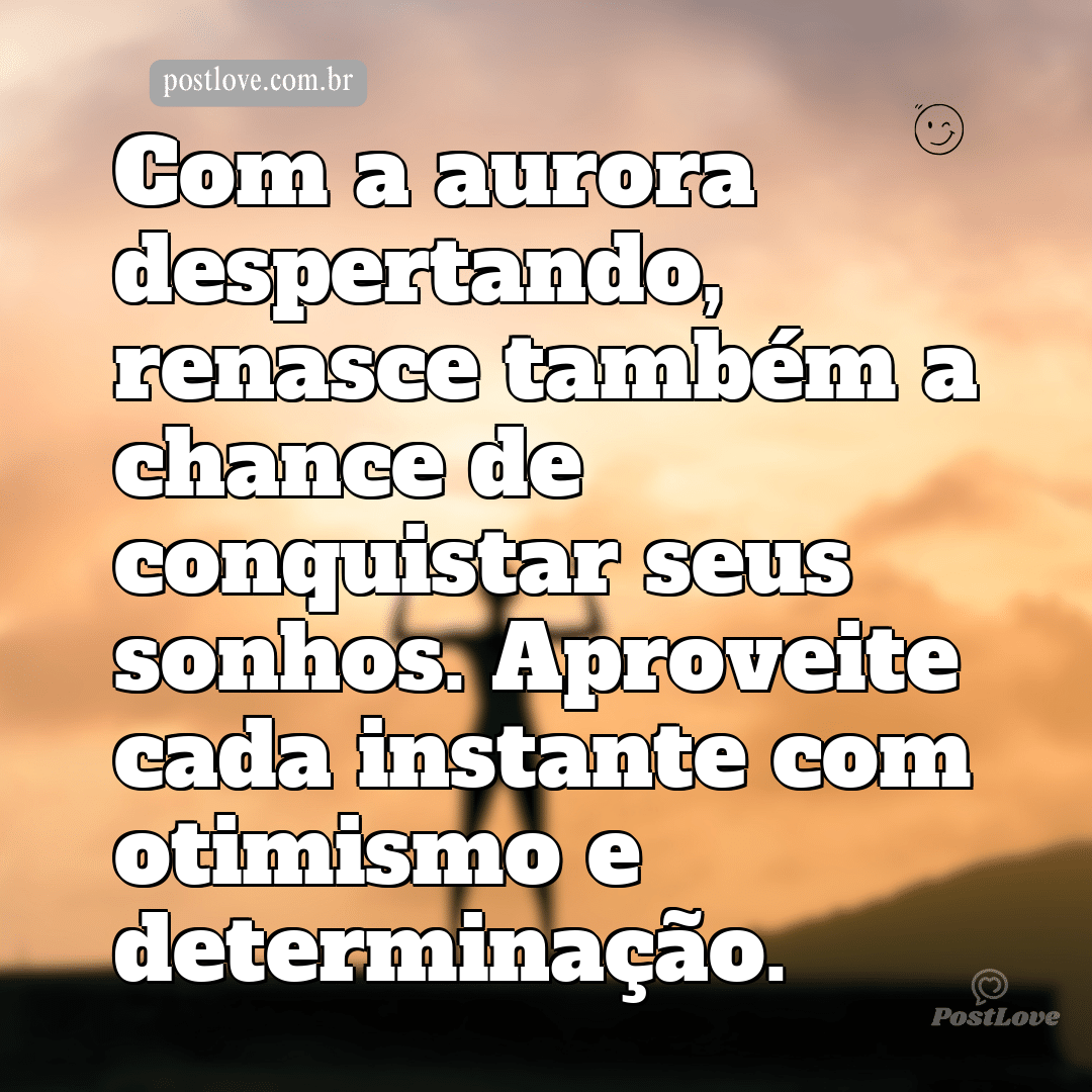 Com a aurora despertando, renasce também a chance de conquistar seus sonhos. Aproveite cada instante com otimismo e determinação.