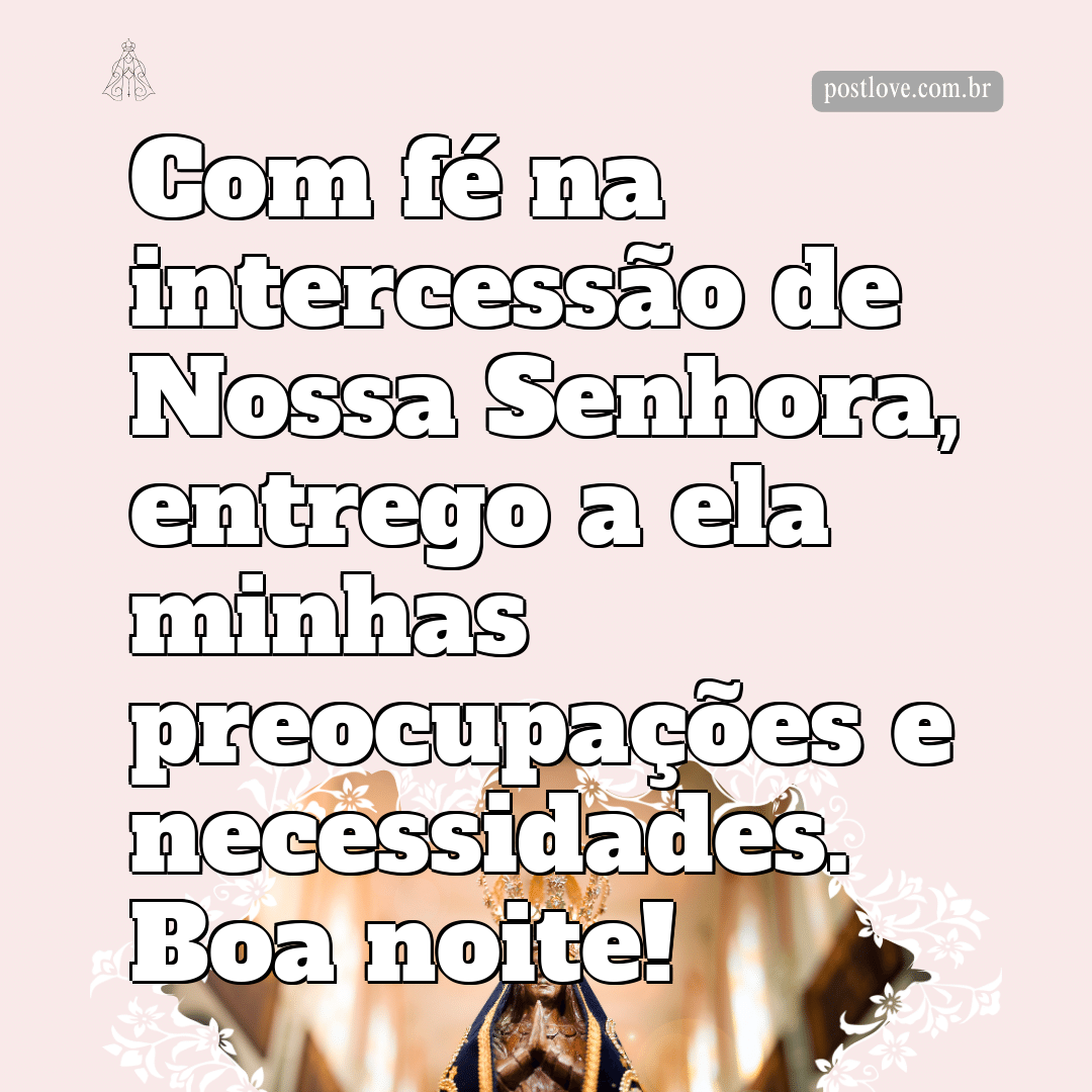 Com fé na intercessão de Nossa Senhora, entrego a ela minhas preocupações e necessidades. Boa noite!