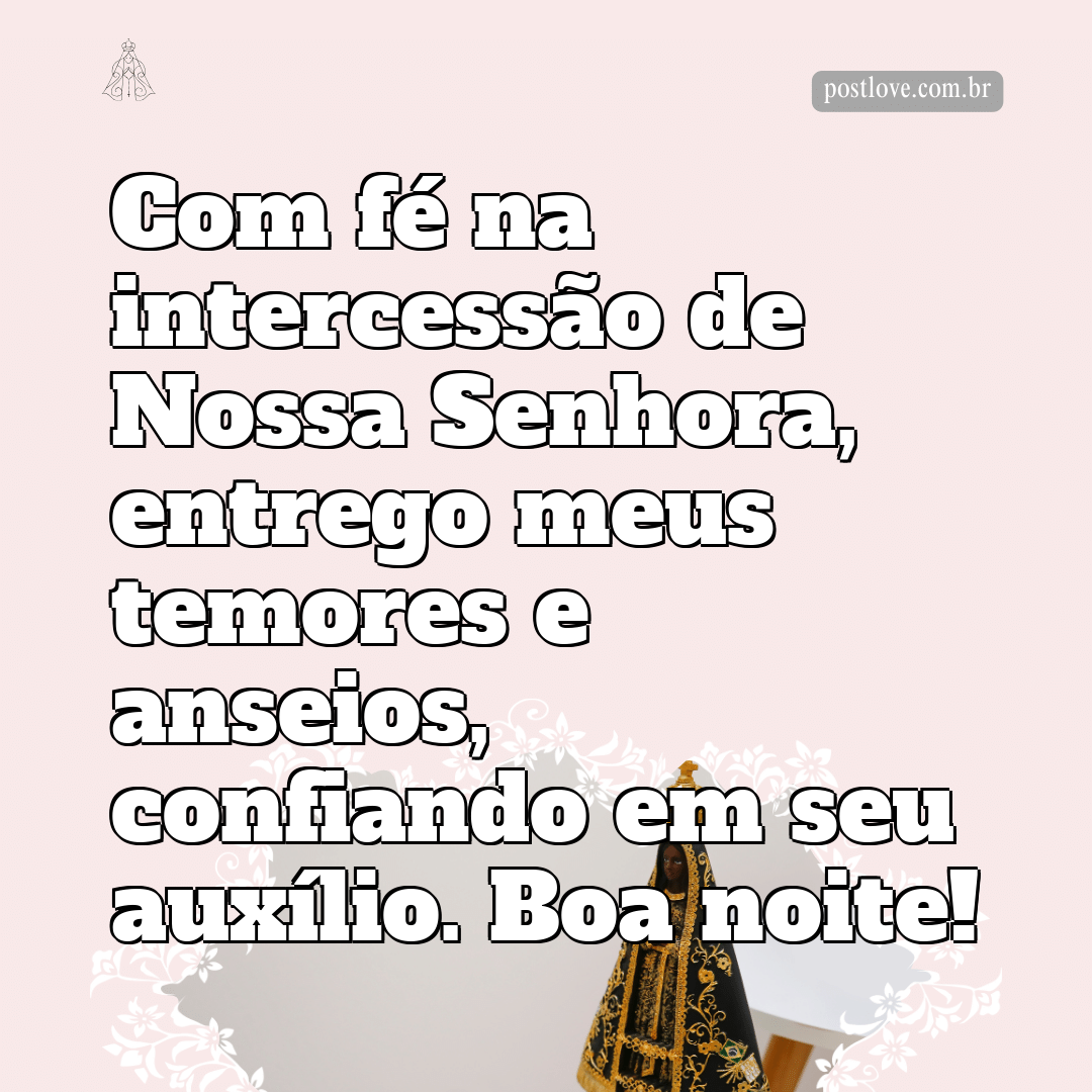 Com fé na intercessão de Nossa Senhora, entrego meus temores e anseios, confiando em seu auxílio. Boa noite!