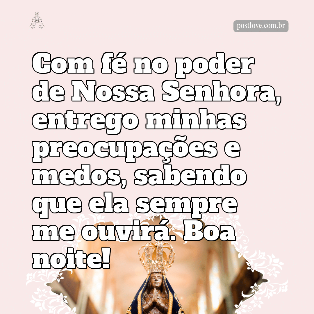 Com fé no poder de Nossa Senhora, entrego minhas preocupações e medos, sabendo que ela sempre me ouvirá. Boa noite!