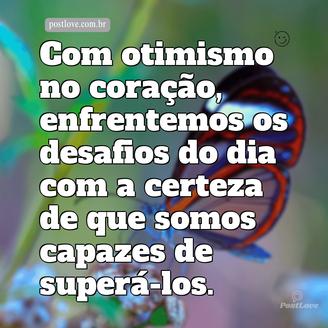 Com otimismo no coração, enfrentemos os desafios do dia com a certeza de que somos capazes de superá-los.