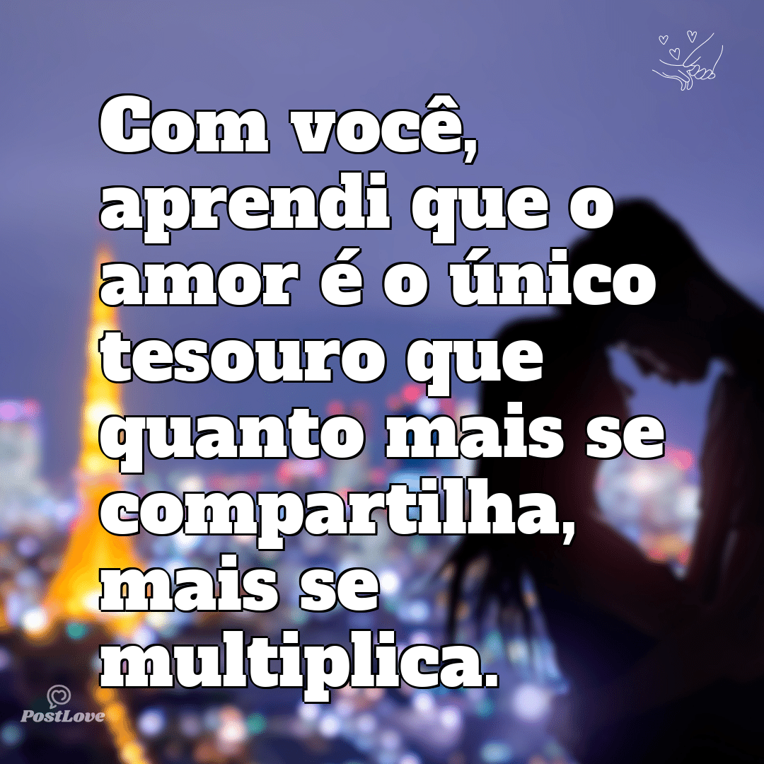 Com você, aprendi que o amor é o único tesouro que quanto mais se compartilha, mais se multiplica.