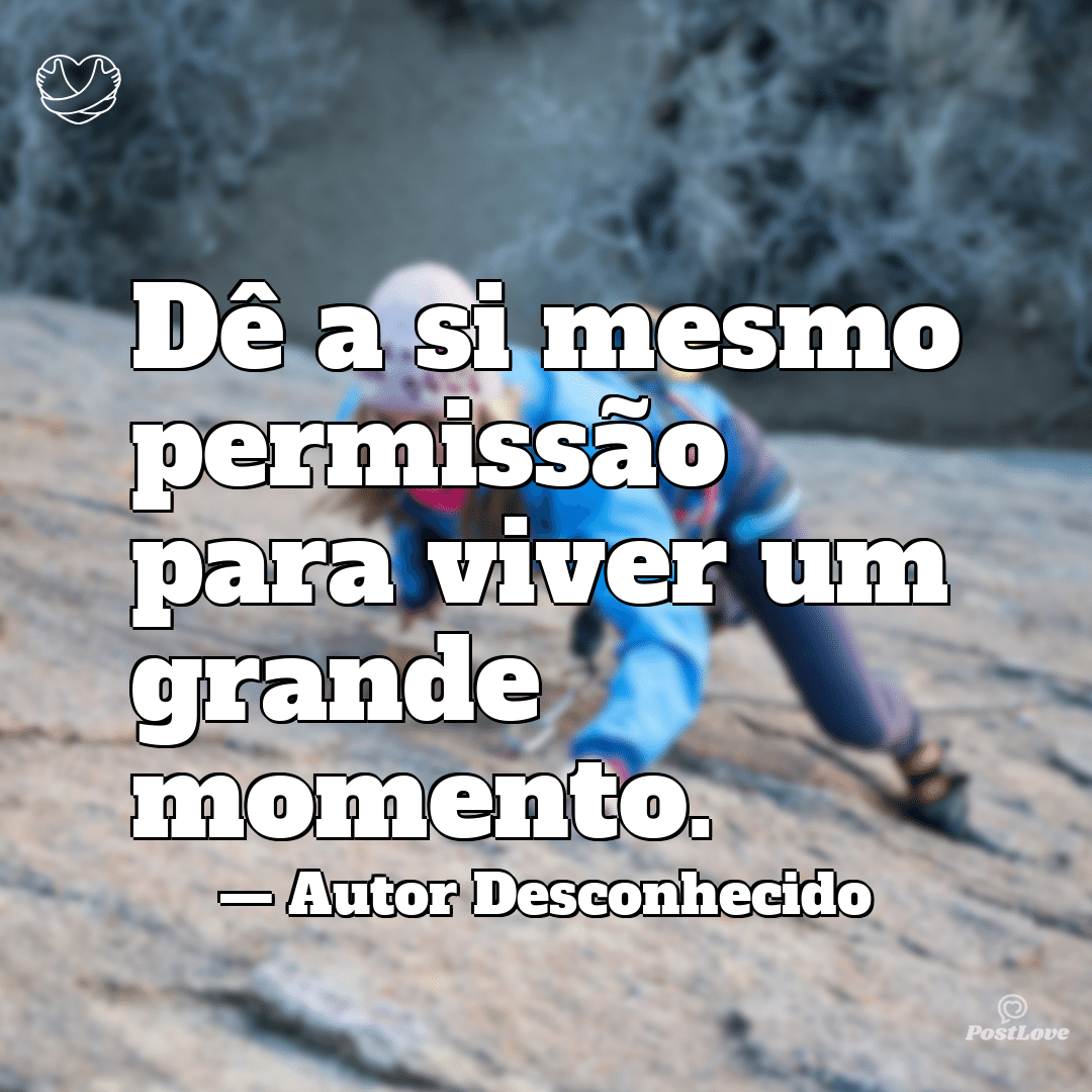 “Dê a si mesmo permissão para viver um grande momento.”