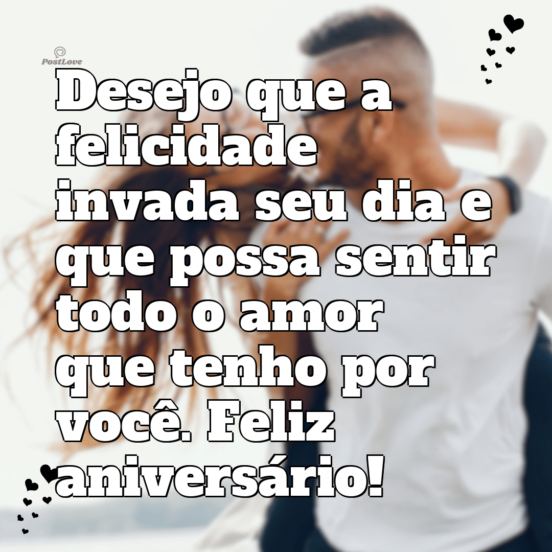 Desejo que a felicidade invada seu dia e que possa sentir todo o amor que tenho por você. Feliz aniversário!
