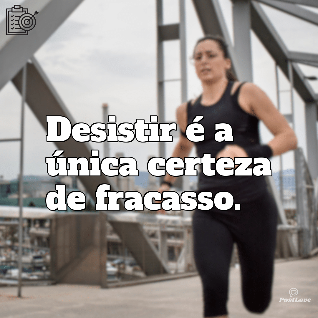 “Desistir é a única certeza de fracasso.”