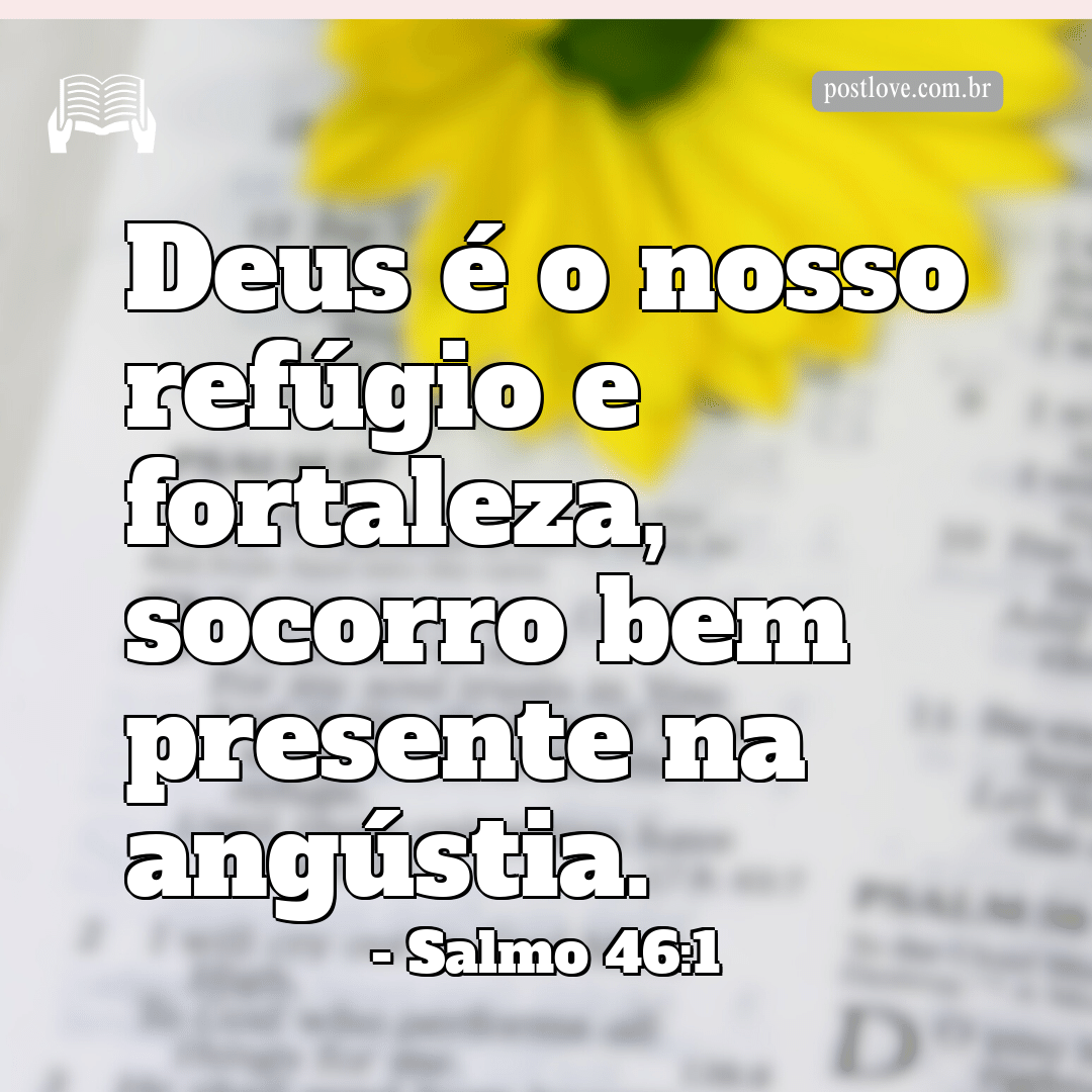 “Deus é o nosso refúgio e fortaleza, socorro bem presente na angústia.”