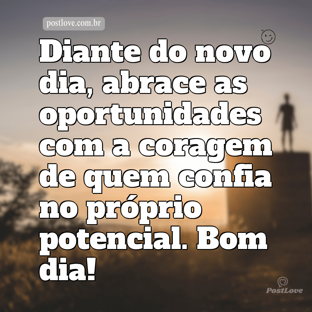Diante do novo dia, abrace as oportunidades com a coragem de quem confia no próprio potencial. Bom dia!