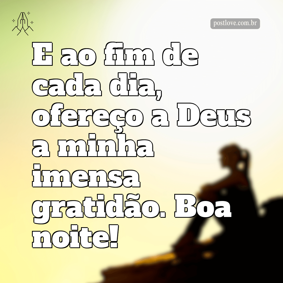 E ao fim de cada dia, ofereço a Deus a minha imensa gratidão. Boa noite!