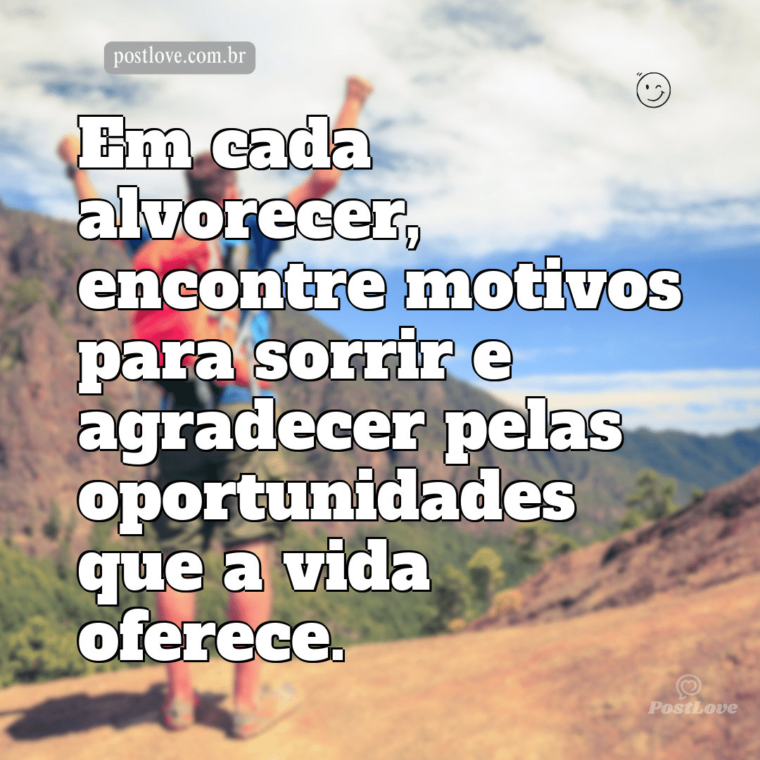 Em cada alvorecer, encontre motivos para sorrir e agradecer pelas oportunidades que a vida oferece.