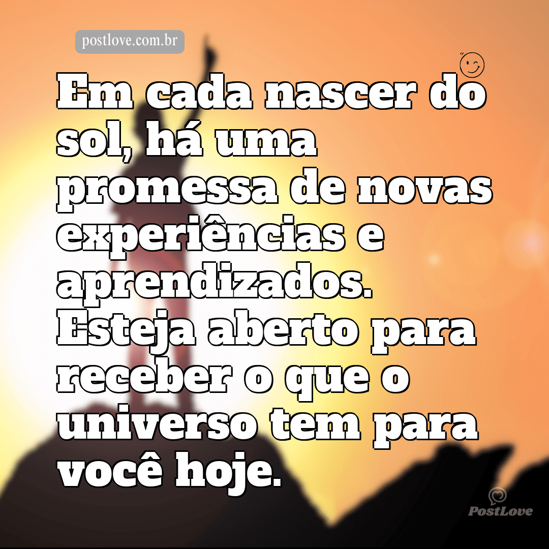 Em cada nascer do sol, há uma promessa de novas experiências e aprendizados. Esteja aberto para receber o que o universo tem para você hoje.