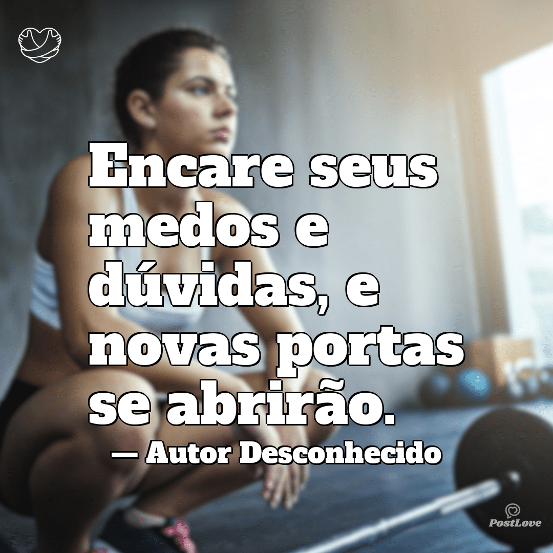 “Encare seus medos e dúvidas, e novas portas se abrirão.”