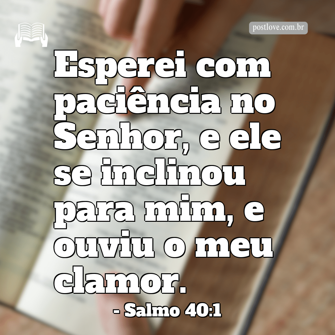 “Esperei com paciência no Senhor, e ele se inclinou para mim, e ouviu o meu clamor.”