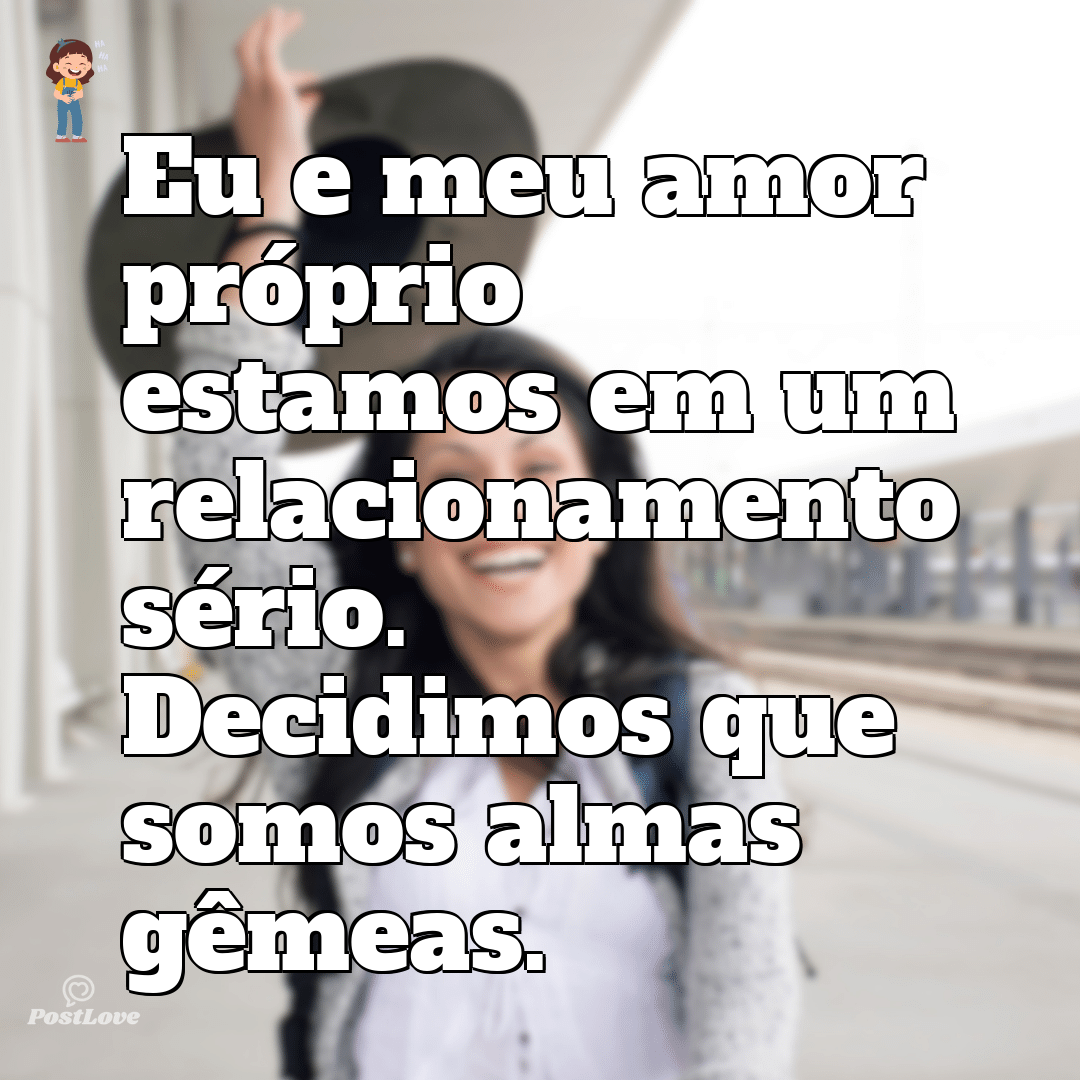 Eu e meu amor próprio estamos em um relacionamento sério. Decidimos que somos almas gêmeas.