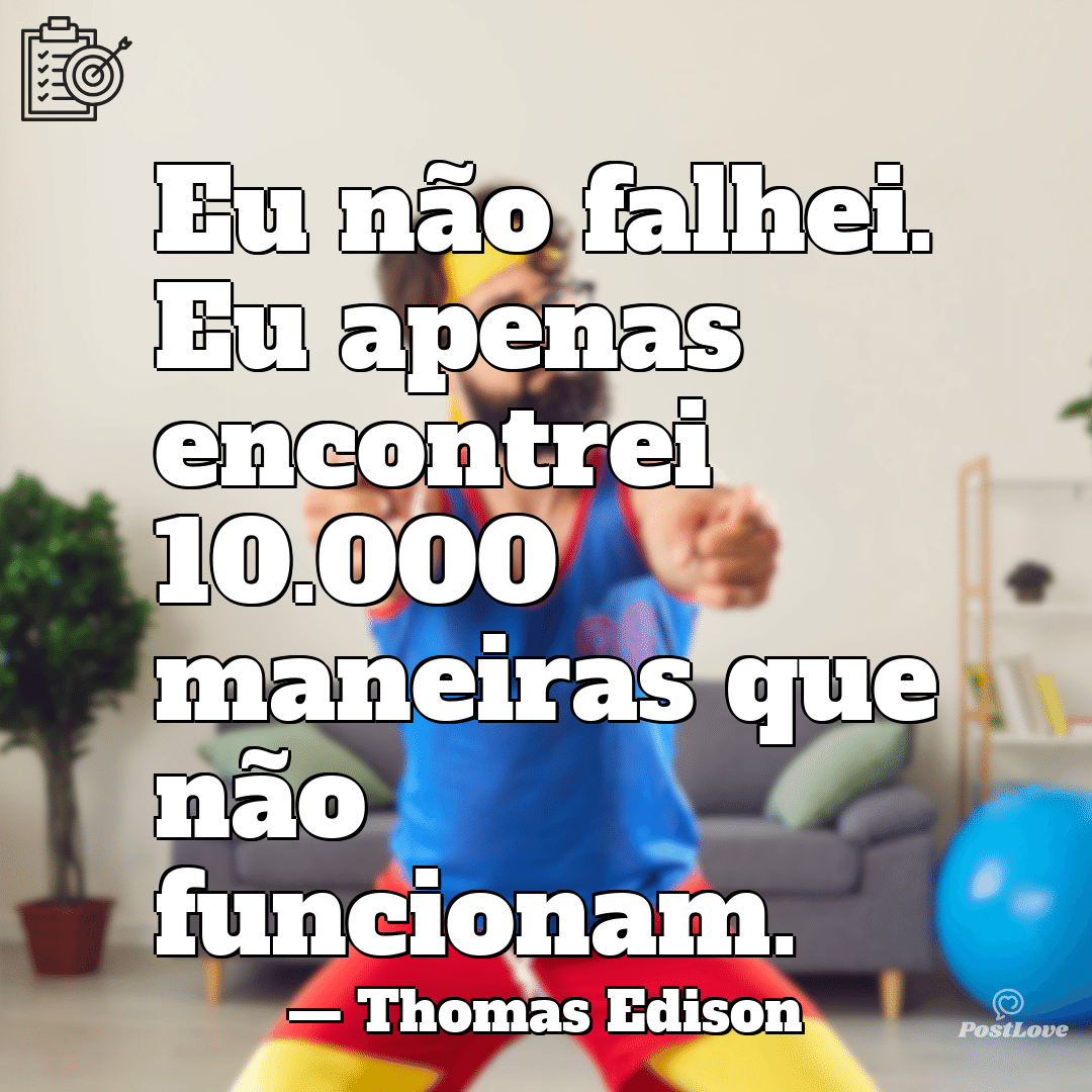 “Eu não falhei. Eu apenas encontrei 10.000 maneiras que não funcionam.”