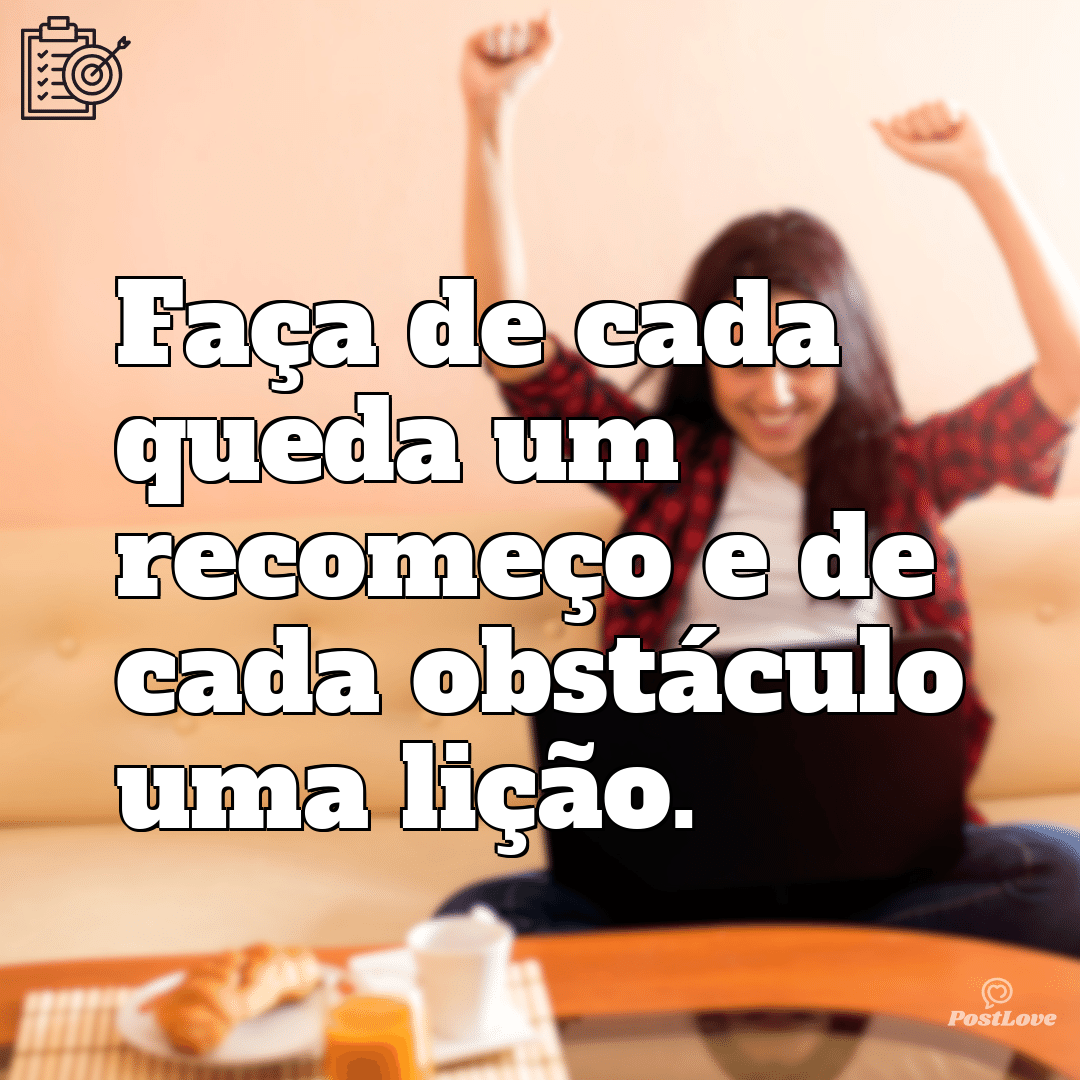 “Faça de cada queda um recomeço e de cada obstáculo uma lição.”