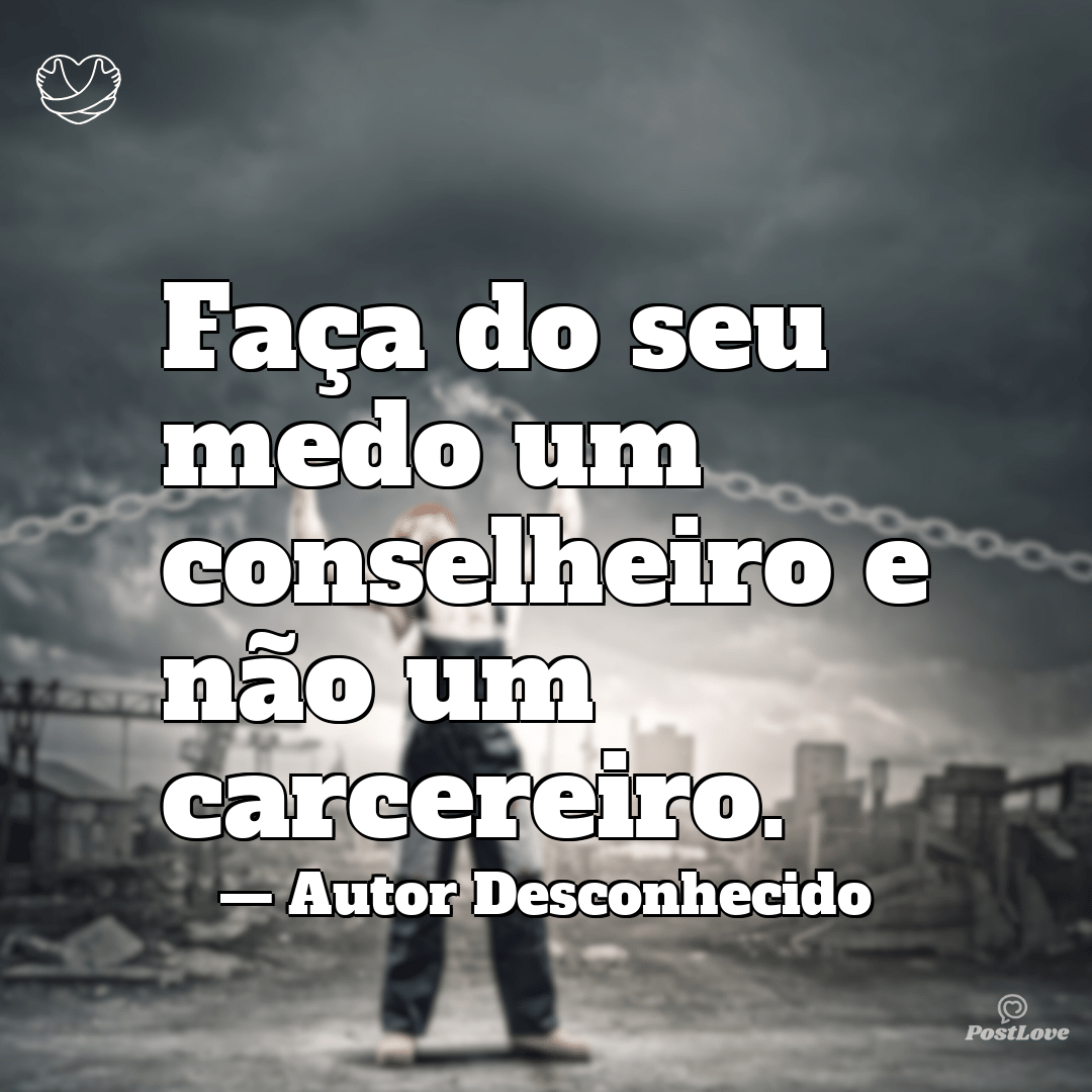“Faça do seu medo um conselheiro e não um carcereiro.”