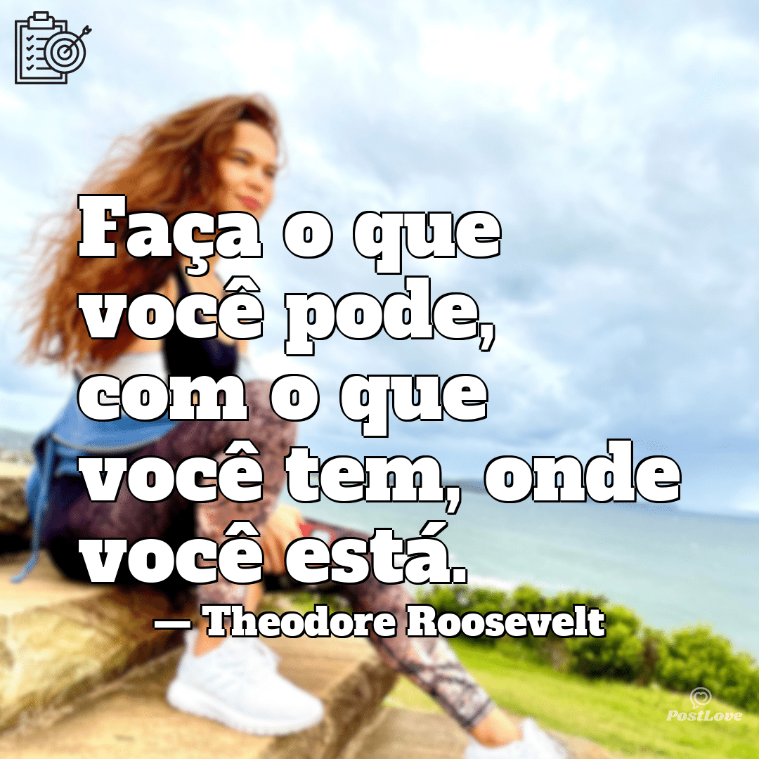 “Faça o que você pode, com o que você tem, onde você está.”