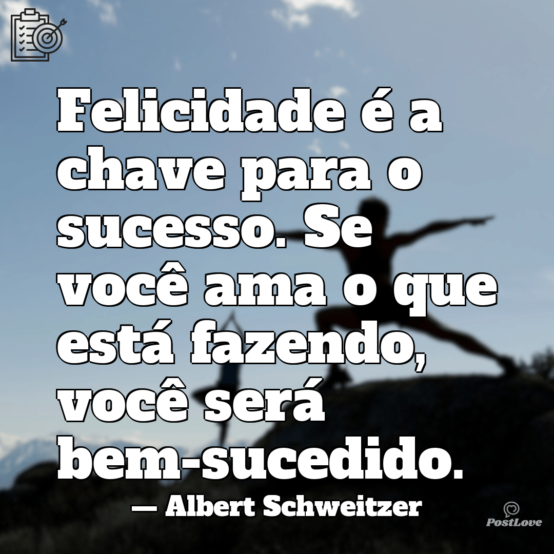 “Felicidade é a chave para o sucesso. Se você ama o que está fazendo, você será bem-sucedido.”
