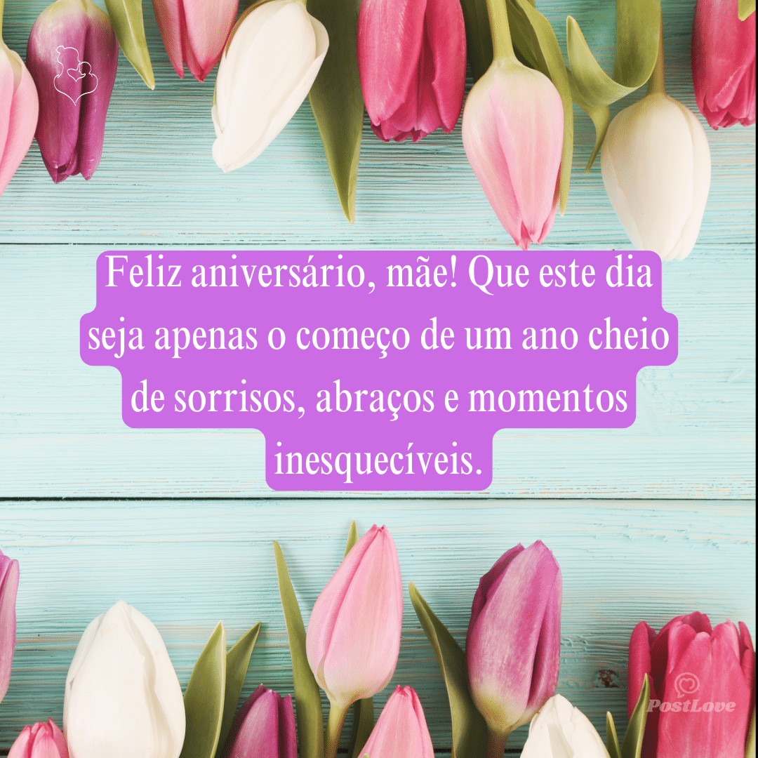 Feliz aniversário, mãe! Que este dia seja apenas o começo de um ano cheio de sorrisos, abraços e momentos inesquecíveis.