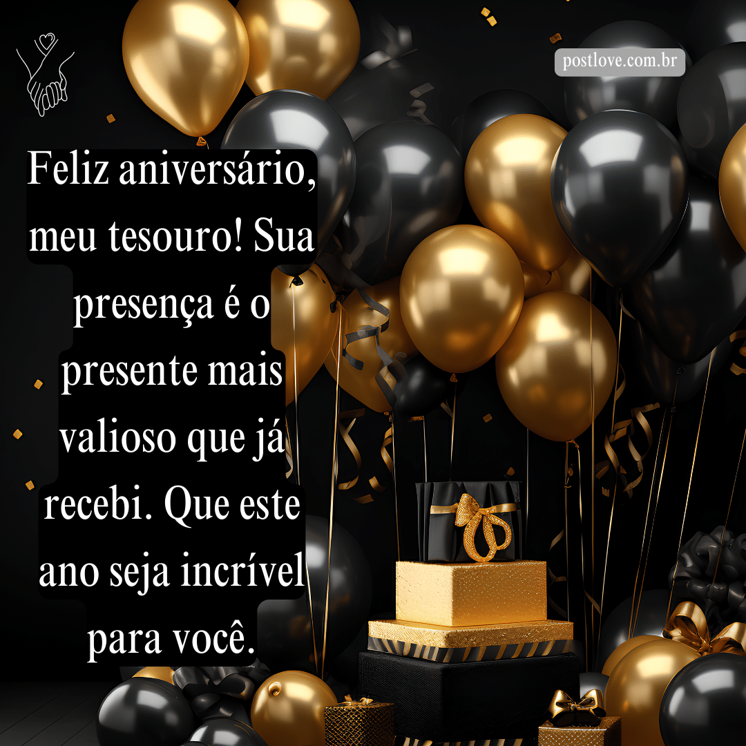 Feliz aniversário, meu tesouro! Sua presença é o presente mais valioso que já recebi. Que este ano seja incrível para você.