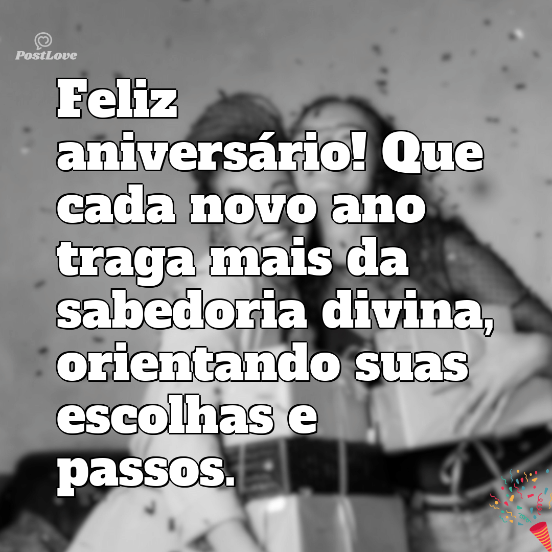 “Feliz aniversário! Que cada novo ano traga mais da sabedoria divina, orientando suas escolhas e passos.”