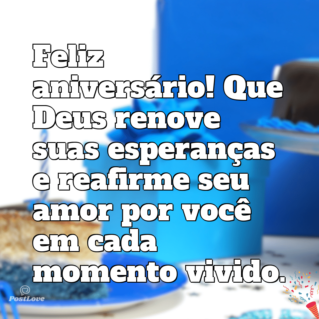 “Feliz aniversário! Que Deus renove suas esperanças e reafirme seu amor por você em cada momento vivido.”