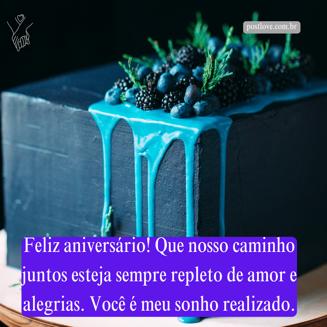 Feliz aniversário! Que nosso caminho juntos esteja sempre repleto de amor e alegrias. Você é meu sonho realizado.
