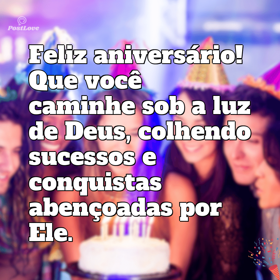 “Feliz aniversário! Que você caminhe sob a luz de Deus, colhendo sucessos e conquistas abençoadas por Ele.”