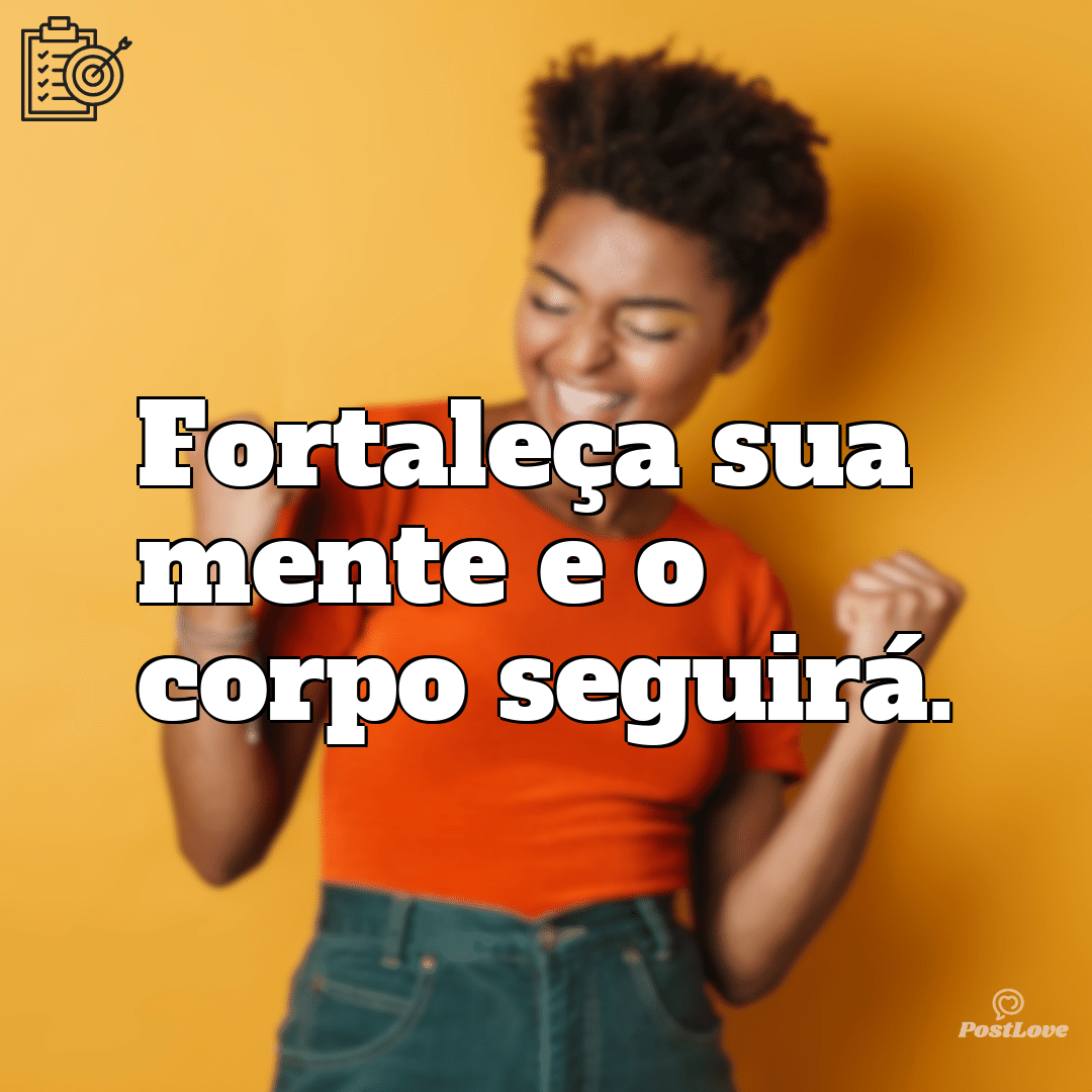 “Fortaleça sua mente e o corpo seguirá.”