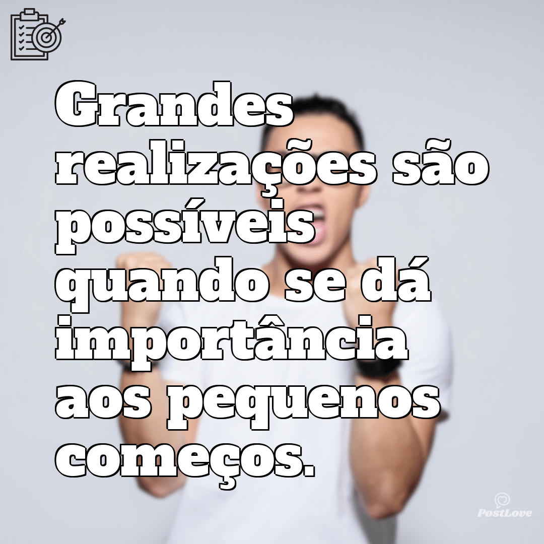 “Grandes realizações são possíveis quando se dá importância aos pequenos começos.”