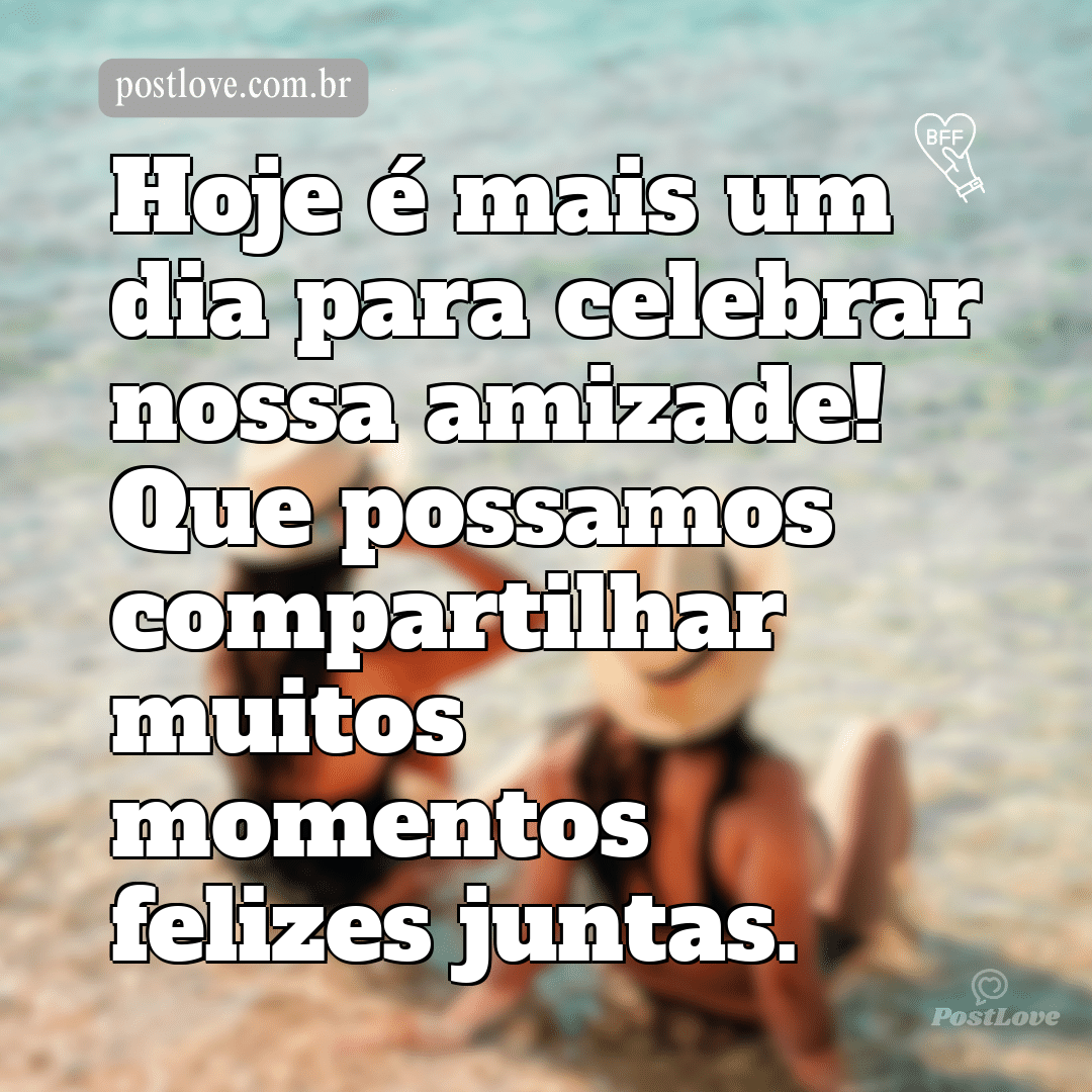 Hoje é mais um dia para celebrar nossa amizade! Que possamos compartilhar muitos momentos felizes juntas.