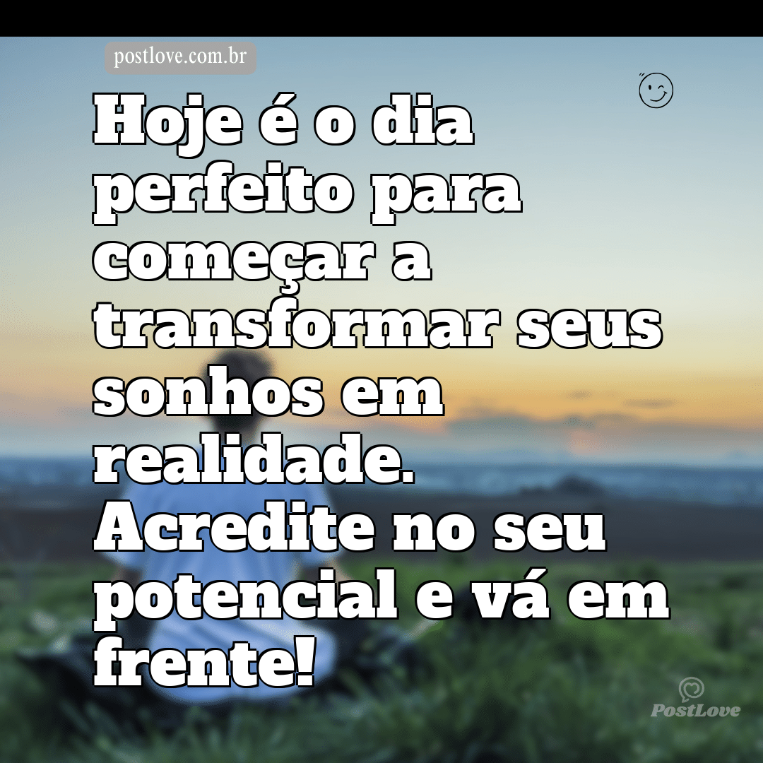 Hoje é o dia perfeito para começar a transformar seus sonhos em realidade. Acredite no seu potencial e vá em frente!