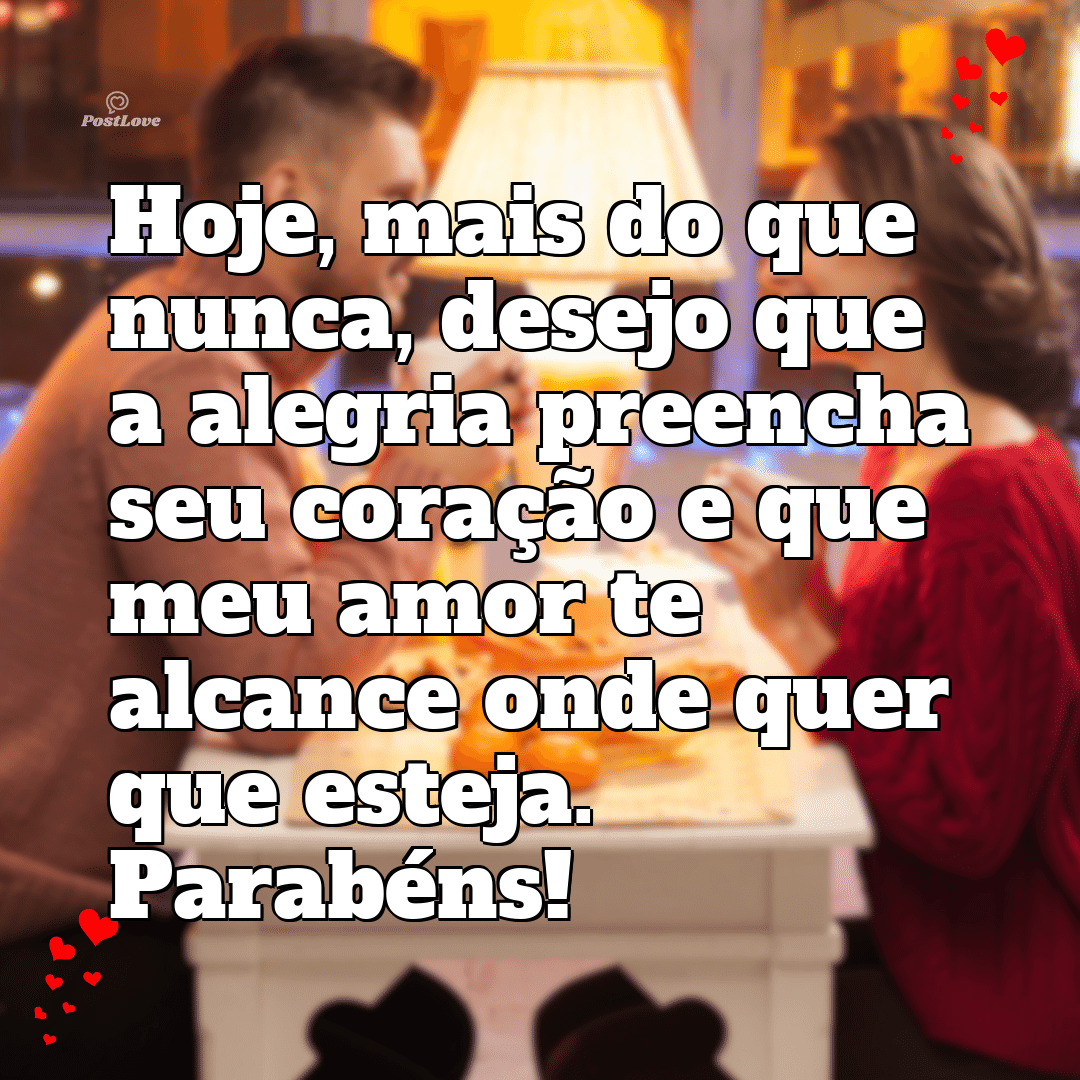 Hoje, mais do que nunca, desejo que a alegria preencha seu coração e que meu amor te alcance onde quer que esteja. Parabéns!