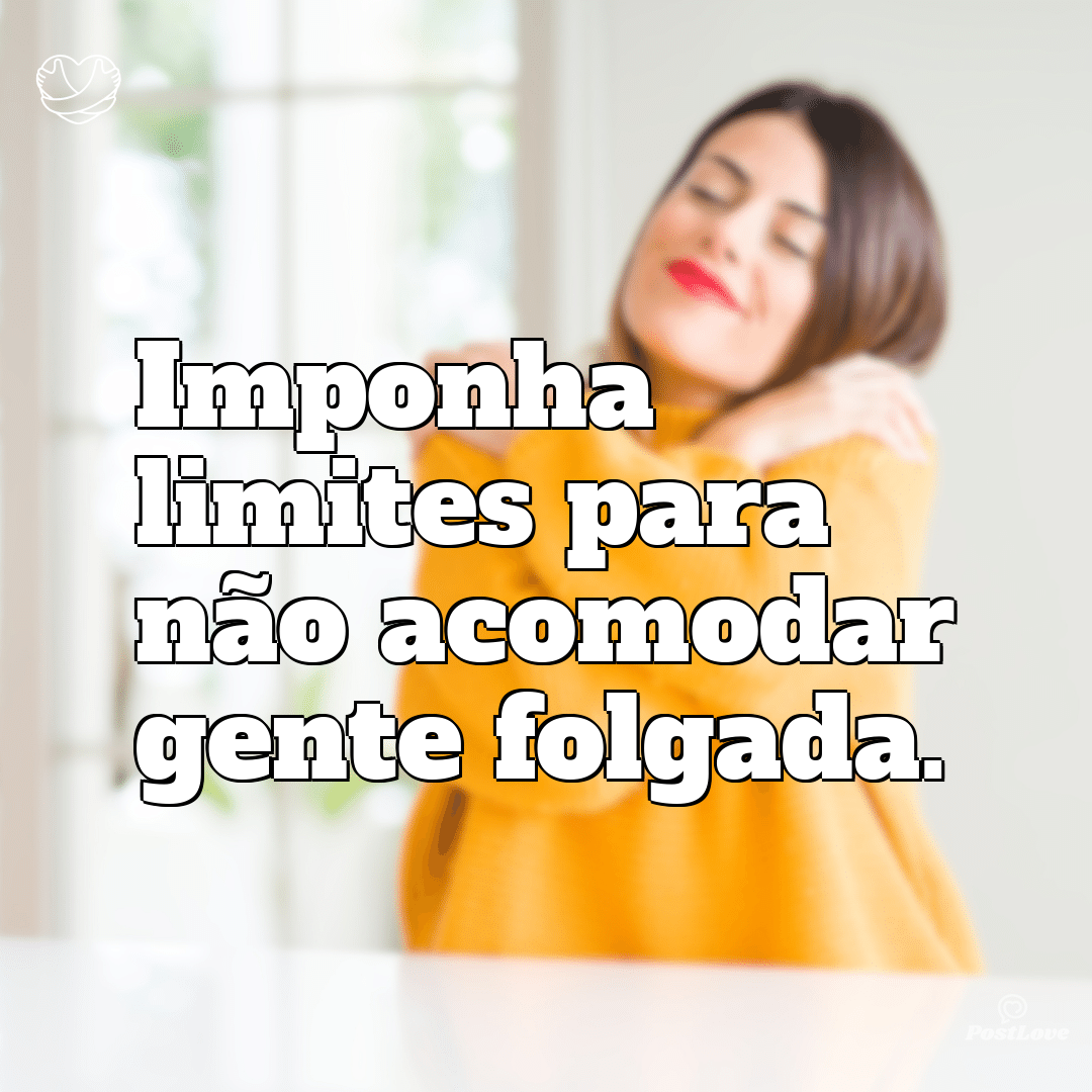 Imponha limites para não acomodar gente folgada.