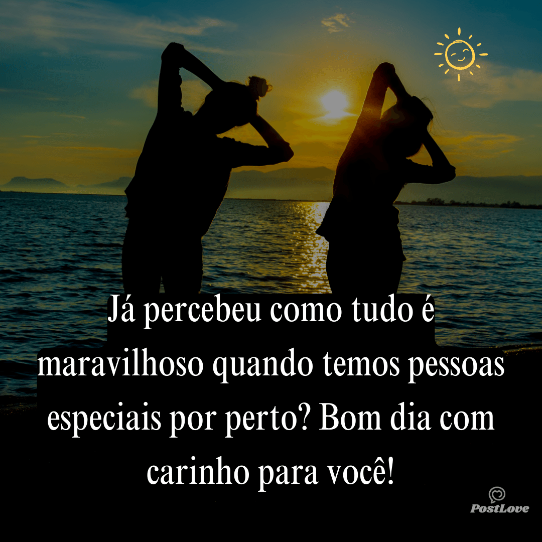 Já percebeu como tudo é maravilhoso quando temos pessoas especiais por perto? Bom dia com carinho para você!