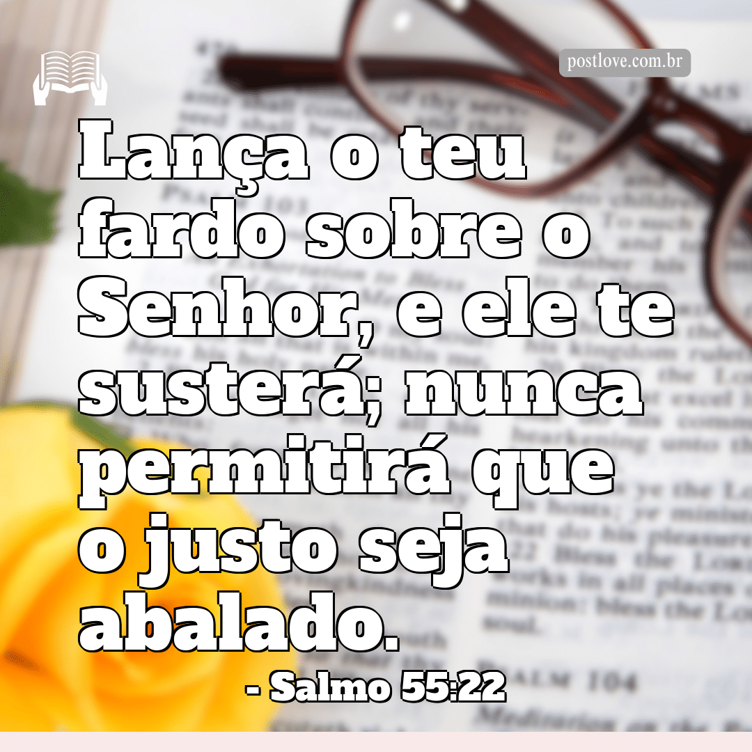 “Lança o teu fardo sobre o Senhor, e ele te susterá; nunca permitirá que o justo seja abalado.”