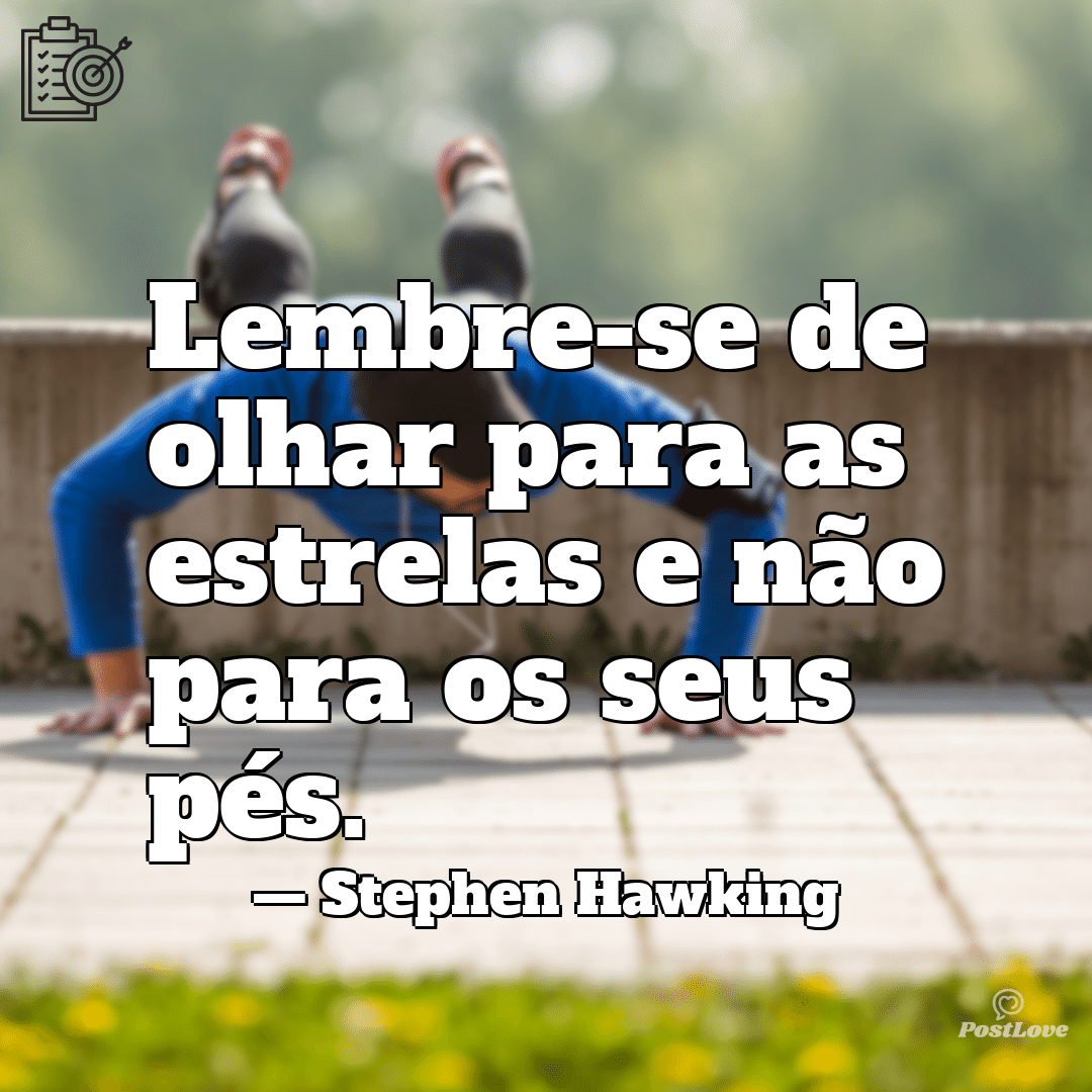“Lembre-se de olhar para as estrelas e não para os seus pés.”